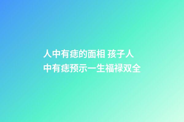 人中有痣的面相 孩子人中有痣预示一生福禄双全